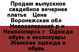 Продам выпускное,свадебное,вечернее платье › Цена ­ 15 000 - Воронежская обл., Новохоперский р-н, Новохоперск г. Одежда, обувь и аксессуары » Женская одежда и обувь   